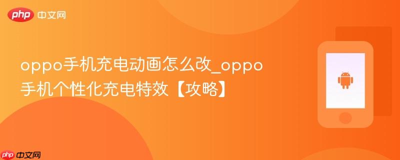 oppo手机充电动画怎么改_oppo手机个性化充电特效【攻略】