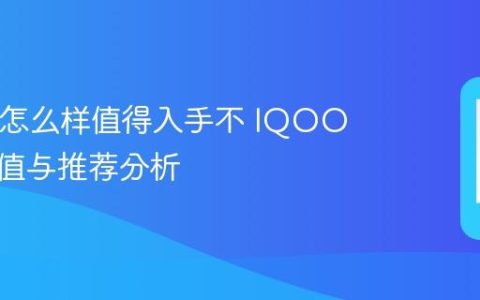 IQOO怎么样值得入手不 IQOO入手价值与推荐分析
