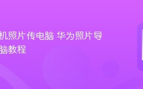 华为手机照片传电脑 华为照片导出到电脑教程