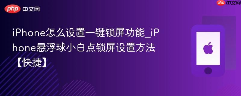 iphone怎么设置一键锁屏功能_iphone悬浮球小白点锁屏设置方法【快捷】