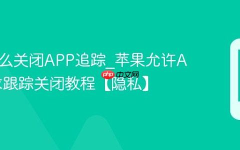 苹果怎么关闭APP追踪?苹果允许App请求跟踪关闭教程【隐私】