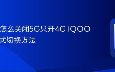 IQOO怎么关闭5G只开4G IQOO网络模式切换方法