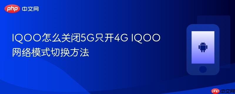 iqoo怎么关闭5g只开4g iqoo网络模式切换方法