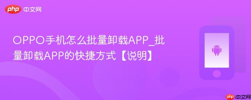 oppo手机怎么批量卸载app_批量卸载app的快捷方式【说明】