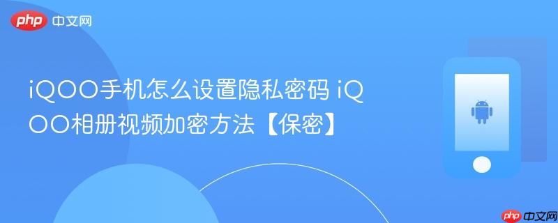 iqoo手机怎么设置隐私密码 iqoo相册视频加密方法【保密】