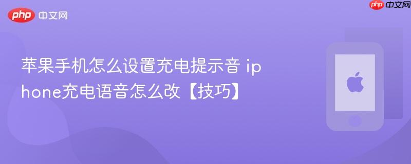 苹果手机怎么设置充电提示音 iphone充电语音怎么改【技巧】