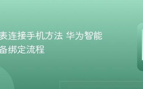 华为手表连接手机方法 华为智能穿戴设备绑定流程