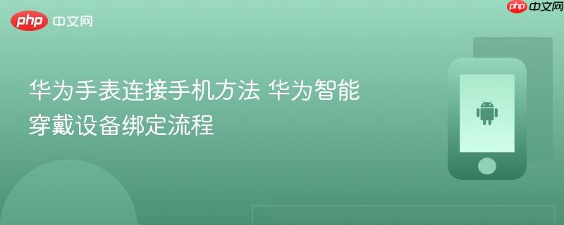 华为手表连接手机方法 华为智能穿戴设备绑定流程