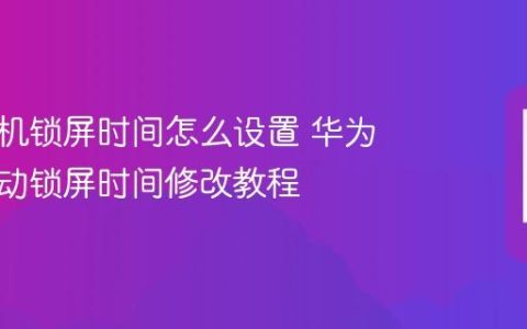 华为手机锁屏时间怎么设置 华为手机自动锁屏时间修改教程