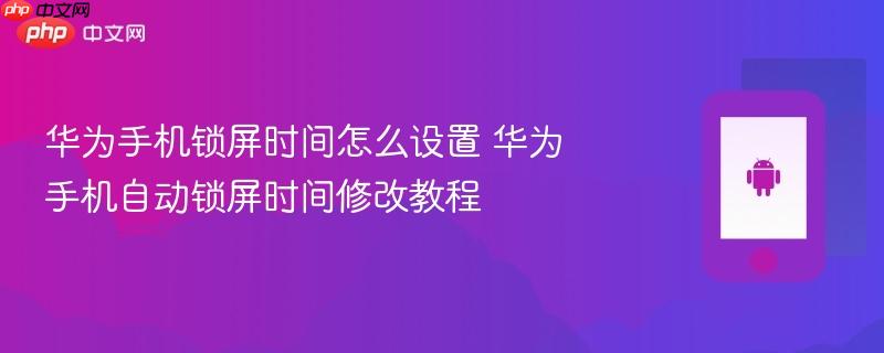 华为手机锁屏时间怎么设置 华为手机自动锁屏时间修改教程