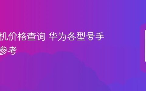 华为手机价格查询 华为各型号手机价格参考