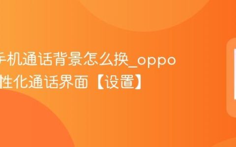 oppo手机通话背景怎么换?oppo手机个性化通话界面【设置】
