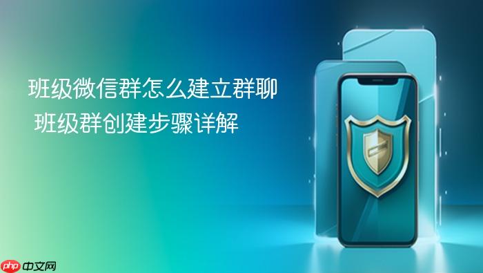 班级微信群怎么建立群聊 班级群创建步骤详解