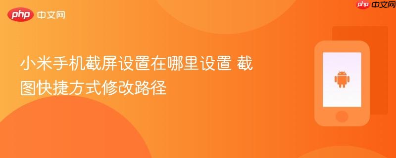 小米手机截屏设置在哪里设置 截图快捷方式修改路径
