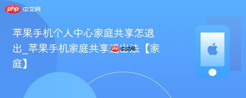苹果手机个人中心家庭共享怎退出_苹果手机家庭共享退出法【家庭】