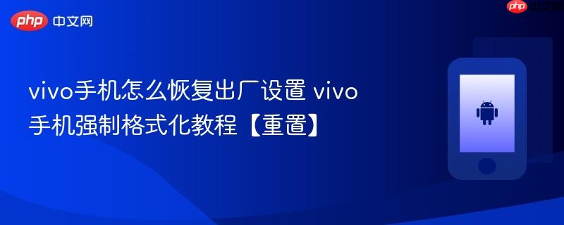 vivo手机怎么恢复出厂设置 vivo手机强制格式化教程【重置】