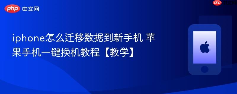 iphone怎么迁移数据到新手机 苹果手机一键换机教程【教学】