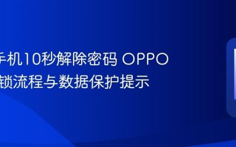 oppo手机10秒解除密码 OPPO官方解锁流程与数据保护提示