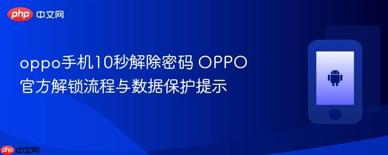 oppo手机10秒解除密码 oppo官方解锁流程与数据保护提示