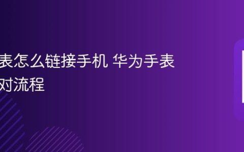 华为手表怎么链接手机 华为手表蓝牙配对流程