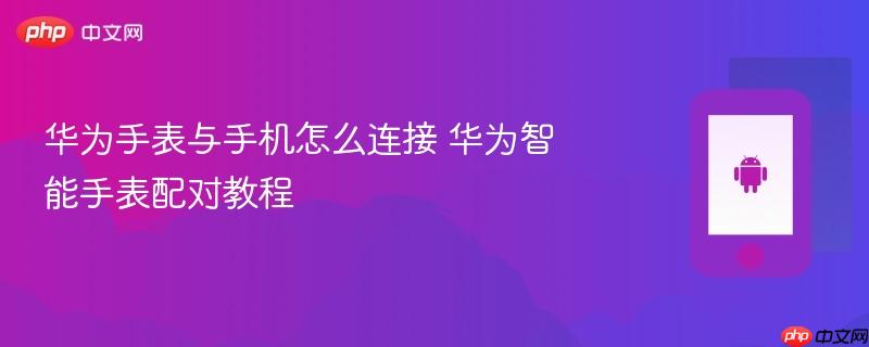 华为手表与手机怎么连接 华为智能手表配对教程
