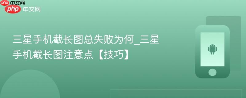 三星手机截长图总失败为何_三星手机截长图注意点【技巧】