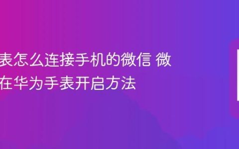 华为手表怎么连接手机的微信 微信通知在华为手表开启方法
