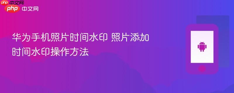 华为手机照片时间水印 照片添加时间水印操作方法