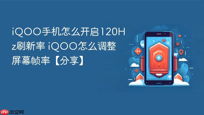 iqoo手机怎么开启120hz刷新率 iqoo怎么调整屏幕帧率【分享】