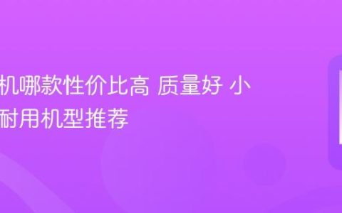 小米手机哪款性价比高 质量好 小米稳定耐用机型推荐