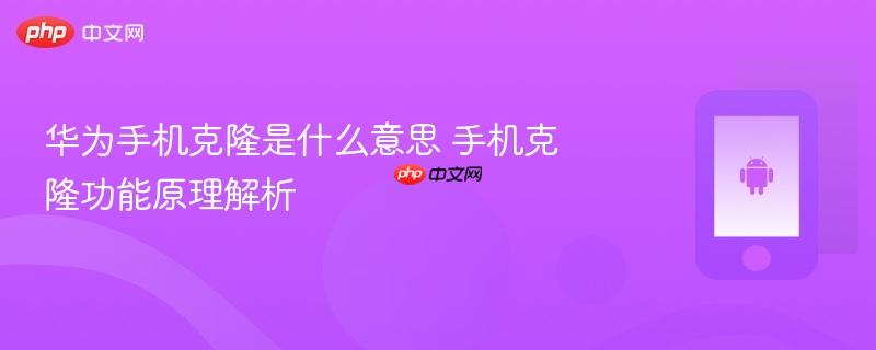 华为手机克隆是什么意思 手机克隆功能原理解析