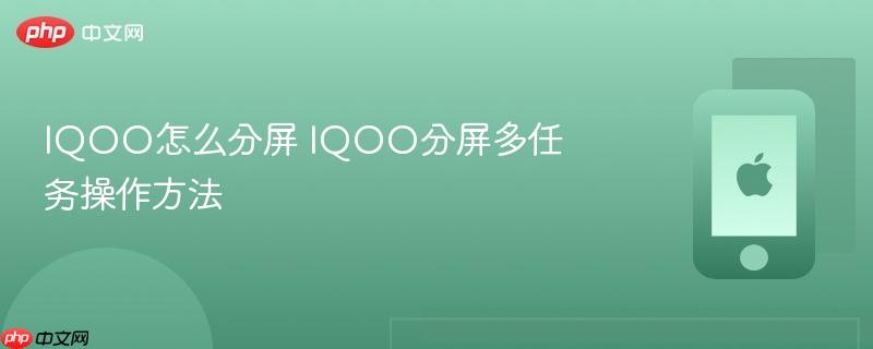 iqoo怎么分屏 iqoo分屏多任务操作方法