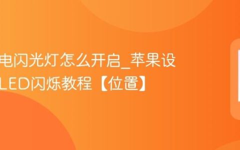 苹果来电闪光灯怎么开启?苹果设置来电LED闪烁教程【位置】