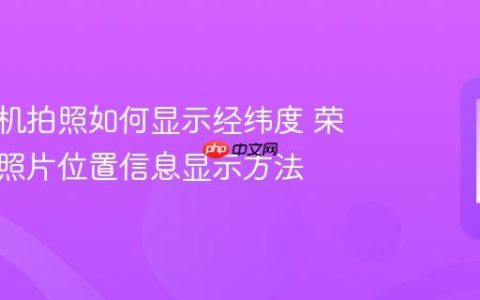 荣耀手机拍照如何显示经纬度 荣耀手机照片位置信息显示方法