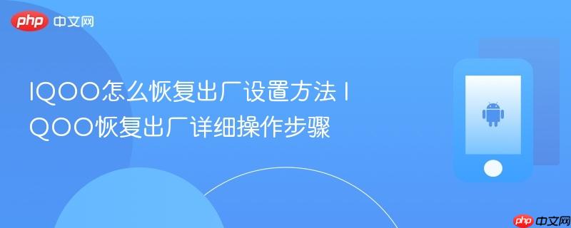 iqoo怎么恢复出厂设置方法 iqoo恢复出厂详细操作步骤