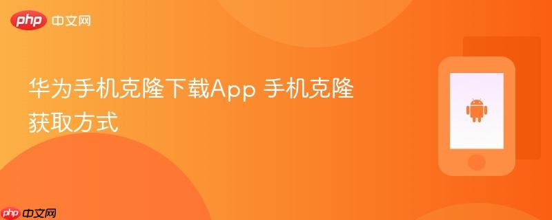 华为手机克隆下载app 手机克隆获取方式