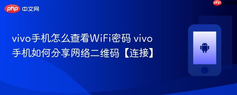 vivo手机怎么查看wifi密码 vivo手机如何分享网络二维码【连接】