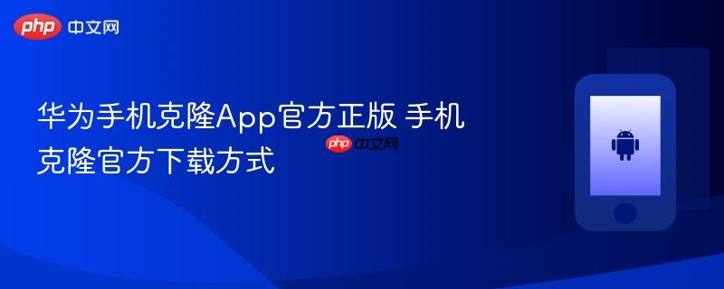 华为手机克隆app官方正版 手机克隆官方下载方式