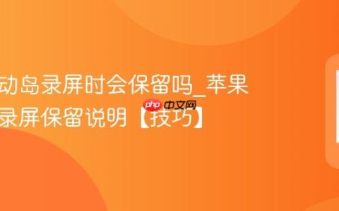 苹果灵动岛录屏时会保留吗?苹果灵动岛录屏保留说明【技巧】