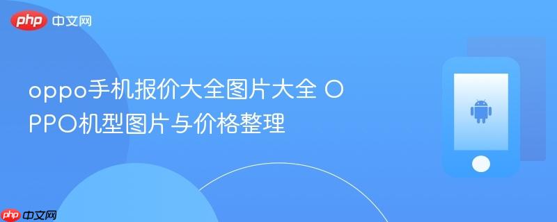 oppo手机报价大全图片大全 oppo机型图片与价格整理