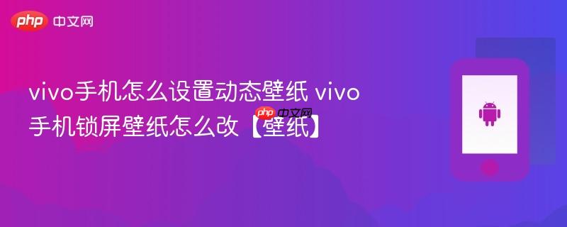 vivo手机怎么设置动态壁纸 vivo手机锁屏壁纸怎么改【壁纸】