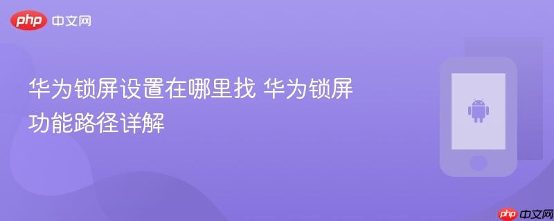华为锁屏设置在哪里找 华为锁屏功能路径详解