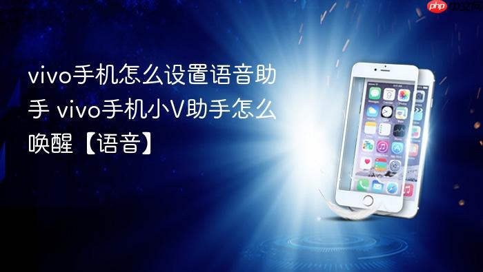 vivo手机怎么设置语音助手 vivo手机小v助手怎么唤醒【语音】
