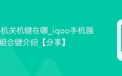 iqoo手机关机键在哪?iqoo手机强制重启组合键介绍【分享】