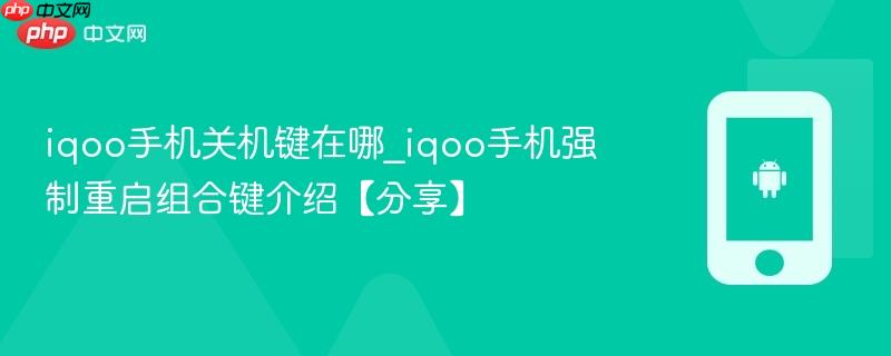 iqoo手机关机键在哪_iqoo手机强制重启组合键介绍【分享】