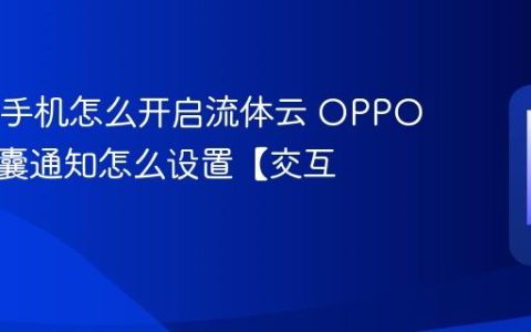 OPPO手机怎么开启流体云 OPPO手机胶囊通知怎么设置【交互】