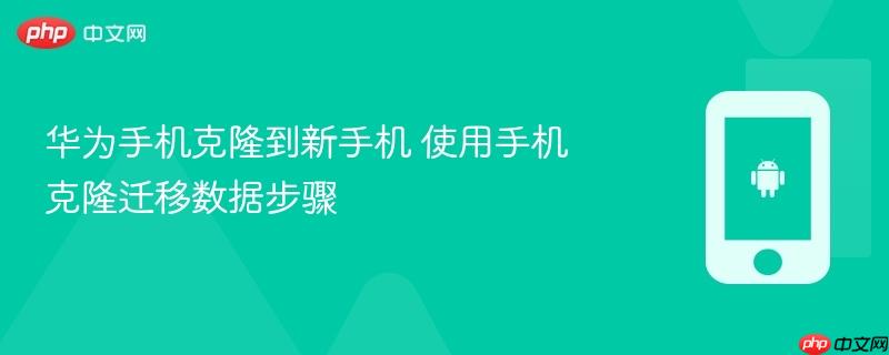 华为手机克隆到新手机 使用手机克隆迁移数据步骤