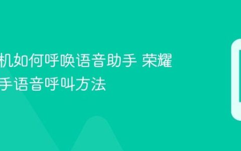 荣耀手机如何呼唤语音助手 荣耀语音助手语音呼叫方法