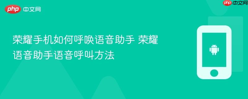 荣耀手机如何呼唤语音助手 荣耀语音助手语音呼叫方法