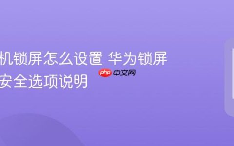 华为手机锁屏怎么设置 华为锁屏方式与安全选项说明